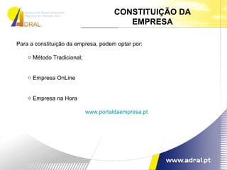 CONSTITUIÇÃO DA EMPRESA Para a constituição da empresa, podem optar por: Método Tradicional; Empresa OnLine Empresa na Hora www.portaldaempresa.pt 