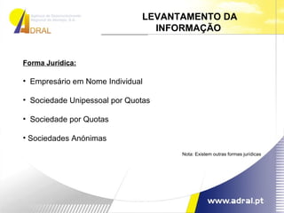 Forma Jurídica: Empresário em Nome Individual Sociedade Unipessoal por Quotas Sociedade por Quotas Sociedades Anónimas Nota: Existem outras formas jurídicas LEVANTAMENTO DA INFORMAÇÃO  