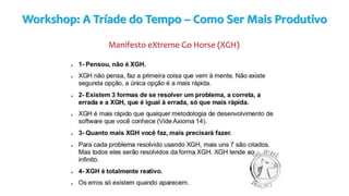 Workshop: A Tríade do Tempo – Como Ser Mais Produtivo
Manifesto eXtreme Go Horse (XGH)
 