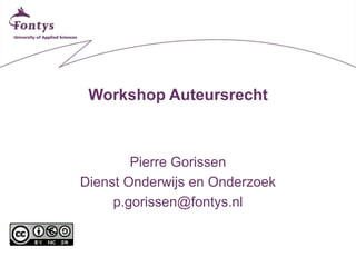 Workshop Auteursrecht



        Pierre Gorissen
Dienst Onderwijs en Onderzoek
     p.gorissen@fontys.nl
 