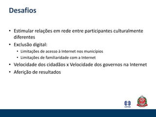 Lições aprendidas: institucionaisImportância do comprometimento das lideranças Importância do comprometimento dos gerentes, transmissores de diretrizes institucionais às equipes.Necessidade de incorporação da web na rotina dos funcionários. Adequação da estrutura organizacional às ferramentas web Necessidade de agilidade de respostaLinguagem informal da web X Linguagem formal do governo