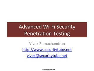 Advanced	
  Wi-­‐Fi	
  Security	
  
  Penetra3on	
  Tes3ng	
  
     Vivek	
  Ramachandran	
  
  h=p://www.securitytube.net	
  	
  
    vivek@securitytube.net	
  	
  


               ©SecurityTube.net	
  
 