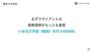 25
気をつける点
まずクライアントの
戦略理解がもっとも重要
いきなり手段（戦術）を行うのはNG
 