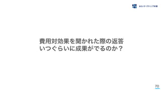 70
費用対効果を聞かれた際の返答
いつぐらいに成果がでるのか？
 