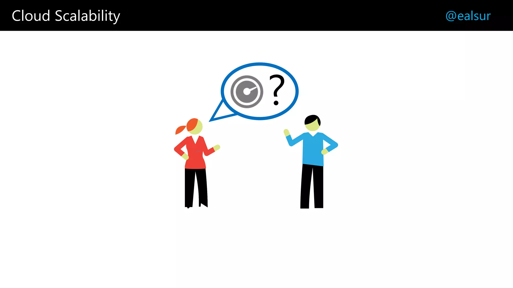 Cloud Scalability @ealsur
?
 