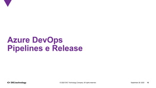 September 28, 2020 16© 2020 DXC Technology Company. All rights reserved.
Azure DevOps
Pipelines e Release
 