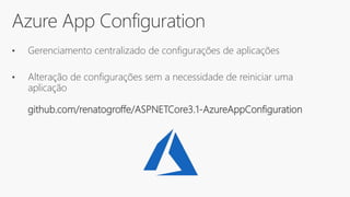 Azure App Configuration
• Gerenciamento centralizado de configurações de aplicações
• Alteração de configurações sem a necessidade de reiniciar uma
aplicação
github.com/renatogroffe/ASPNETCore3.1-AzureAppConfiguration
 