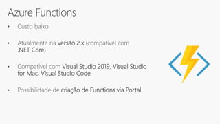 Azure Functions
• Custo baixo
• Atualmente na versão 2.x (compatível com
.NET Core)
• Compatível com Visual Studio 2019, Visual Studio
for Mac, Visual Studio Code
• Possibilidade de criação de Functions via Portal
 
