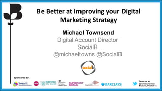 Tweet us at
@norfolkchamber
#FutureOfNorfolk15
Sponsored by:
Be Better at Improving your Digital
Marketing Strategy
Michael Townsend
Digital Account Director
SocialB
@michaeltowns @SocialB
 