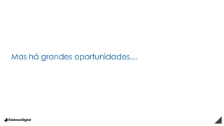 Mas há grandes oportunidades…
 