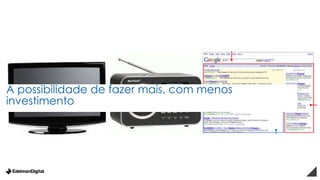 A possibilidade de fazer mais, com menos
investimento
 