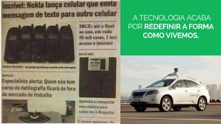 A TECNOLOGIA ACABA
POR REDEFINIR A FORMA
COMO VIVEMOS.
 