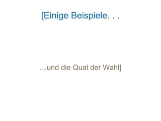 [Einige Beispiele. . .




…und die Qual der Wahl]
 