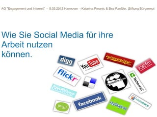 AG "Engagement und Internet" - 8.03.2012 Hannover - Katarina Peranic & Bea Paeßler, Stiftung Bürgermut




Wie Sie Social Media für ihre
Arbeit nutzen
können.
 