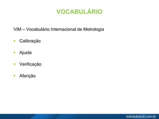 VOCABULÁRIO
VIM – Vocabulário Internacional de Metrologia
 Calibração
 Ajuste
 Verificação
 Aferição
 
