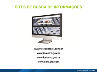 SITES DE BUSCA DE INFORMAÇÕES
www.toledobrasil.com.br
www.inmetro.gov.br
www.ipem.sp.gov.br
www.oiml.org.com
 