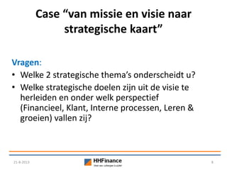 Case “van missie en visie naar
strategische kaart”
21-8-2013 8
Vragen:
• Welke 2 strategische thema’s onderscheidt u?
• We...