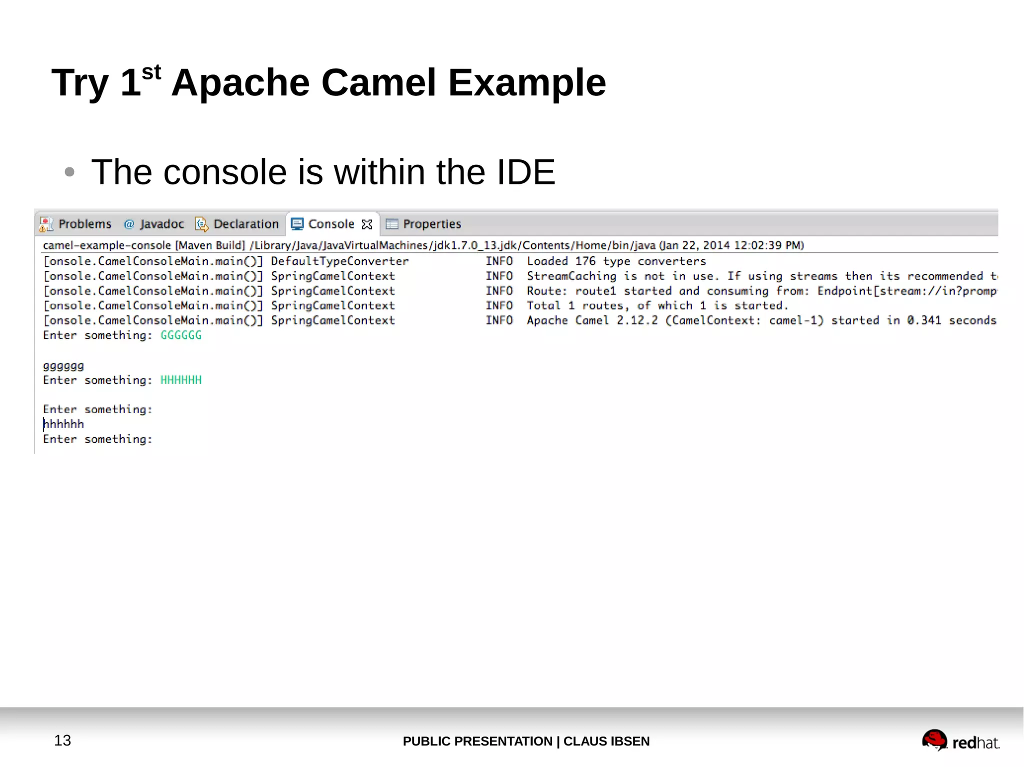 Try 1st Apache Camel Example
●

13

The console is within the IDE

PUBLIC PRESENTATION | CLAUS IBSEN

 