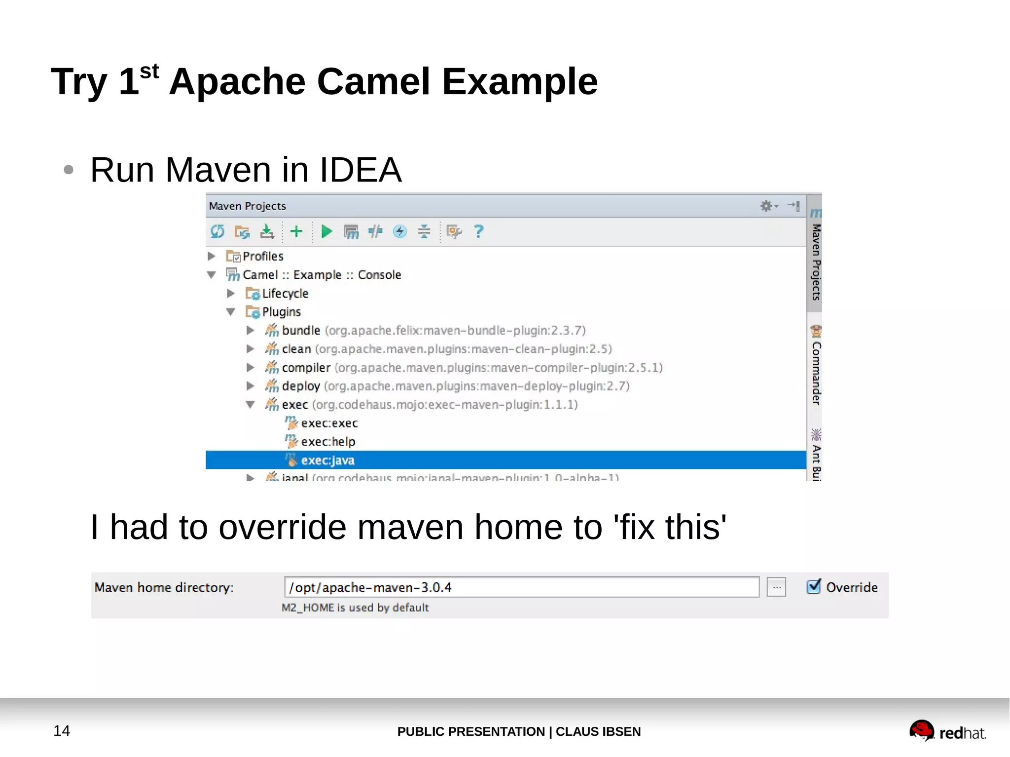 Try 1st Apache Camel Example
●

Run Maven in IDEA

I had to override maven home to 'fix this'

14

PUBLIC PRESENTATION | CLAUS IBSEN

 