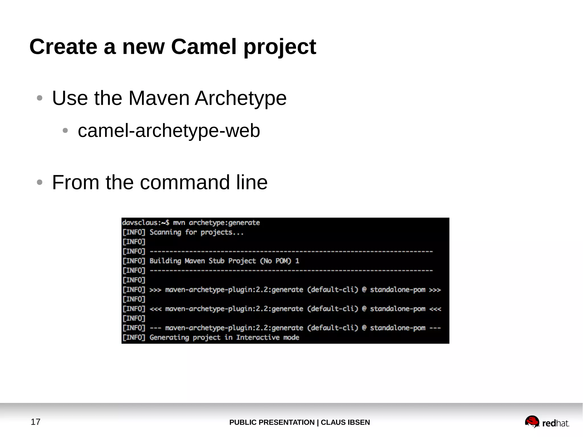 Create a new Camel project
●

Use the Maven Archetype
●

●

17

camel-archetype-web

From the command line

PUBLIC PRESENTATION | CLAUS IBSEN

 