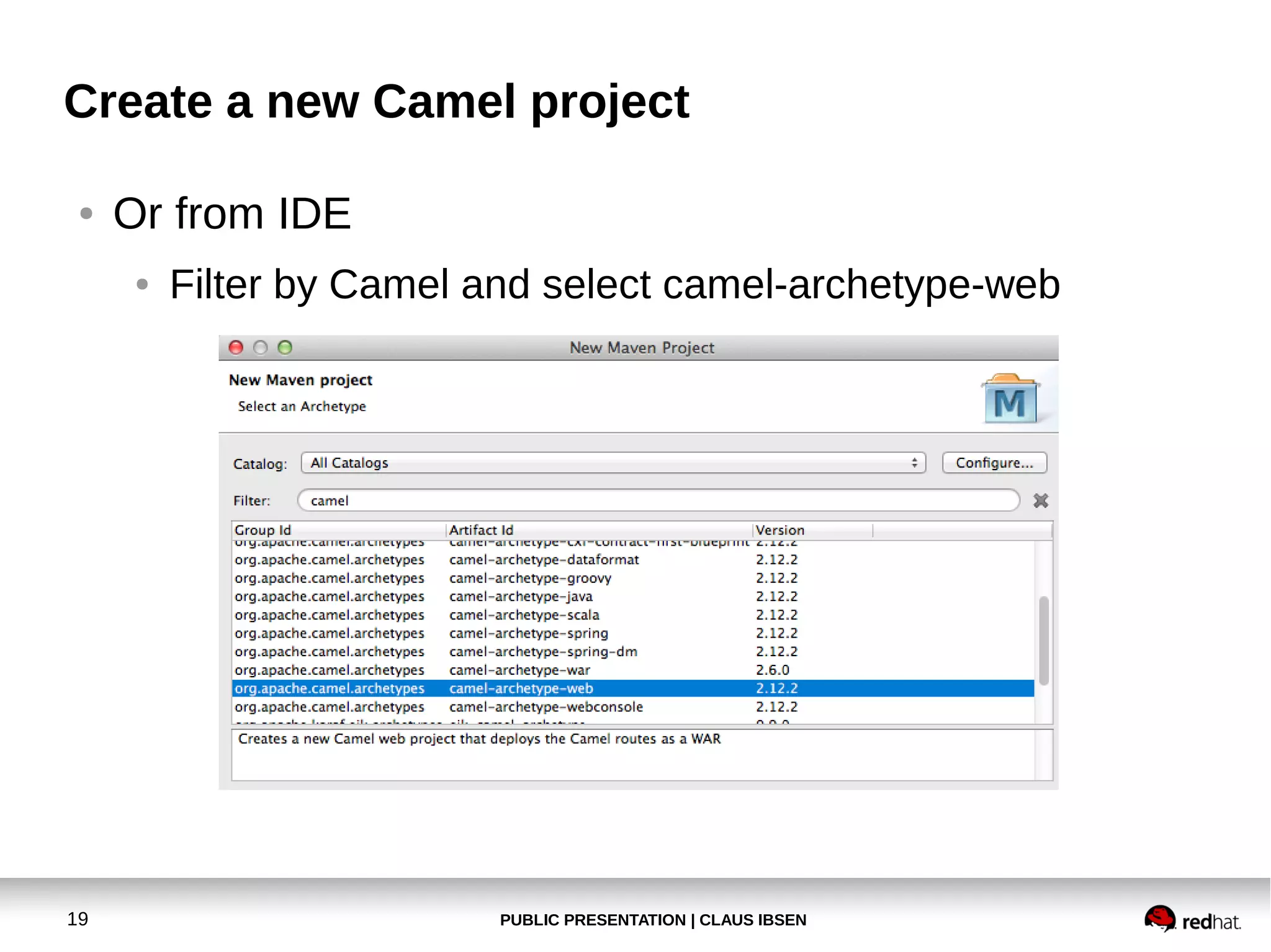 Create a new Camel project
●

Or from IDE
●

19

Filter by Camel and select camel-archetype-web

PUBLIC PRESENTATION | CLAUS IBSEN

 
