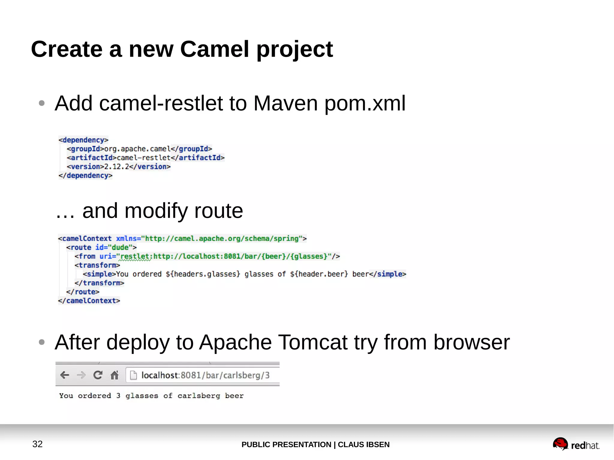 Create a new Camel project
●

Add camel-restlet to Maven pom.xml

… and modify route

●

32

After deploy to Apache Tomcat try from browser

PUBLIC PRESENTATION | CLAUS IBSEN

 