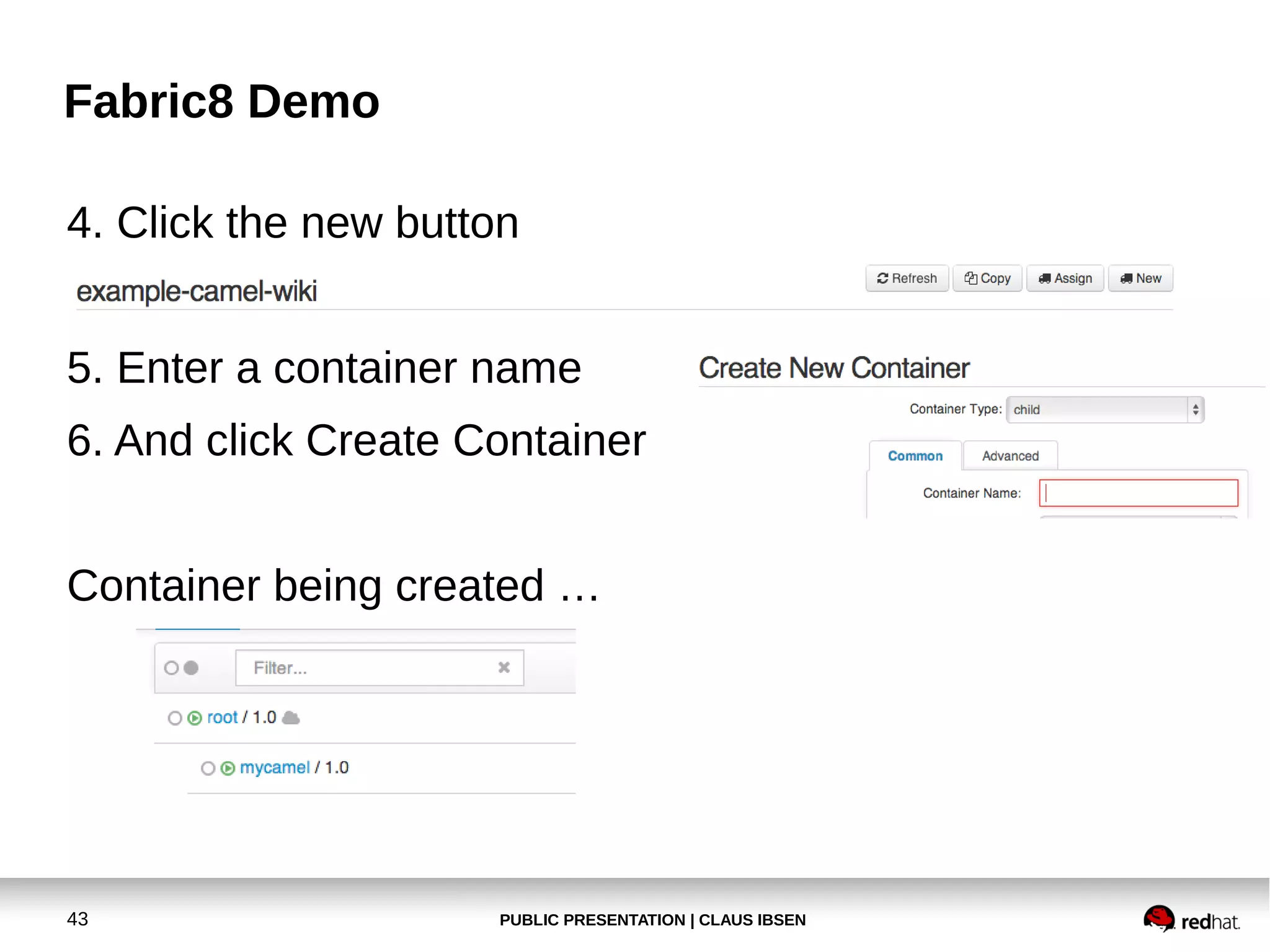 Fabric8 Demo
4. Click the new button
5. Enter a container name
6. And click Create Container
Container being created …

43

PUBLIC PRESENTATION | CLAUS IBSEN

 