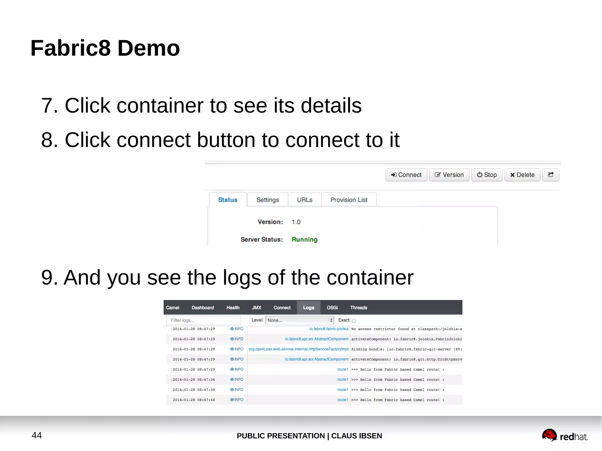 Fabric8 Demo
7. Click container to see its details
8. Click connect button to connect to it

9. And you see the logs of the container

44

PUBLIC PRESENTATION | CLAUS IBSEN

 