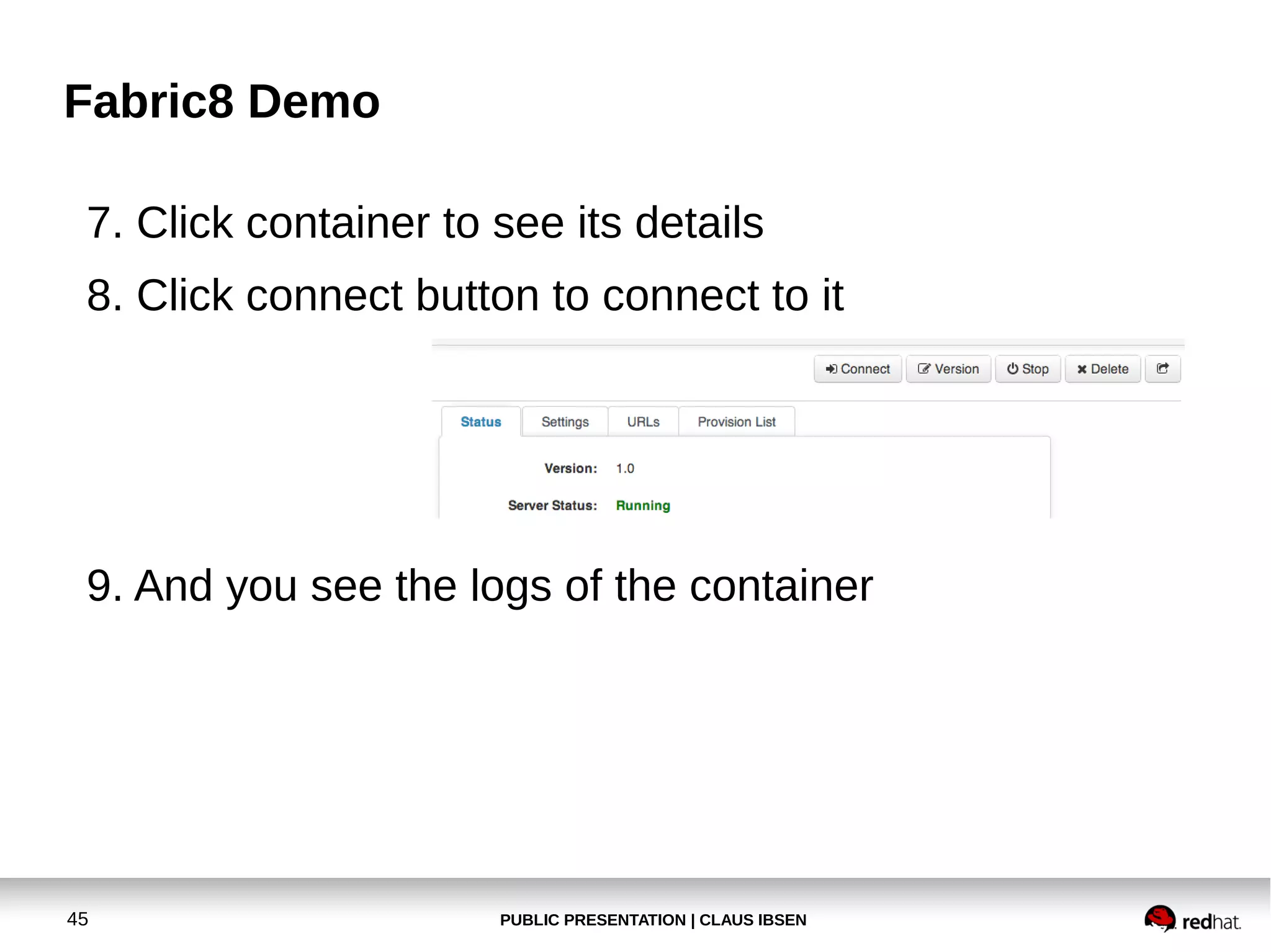 Fabric8 Demo
7. Click container to see its details
8. Click connect button to connect to it

9. And you see the logs of the container

45

PUBLIC PRESENTATION | CLAUS IBSEN

 