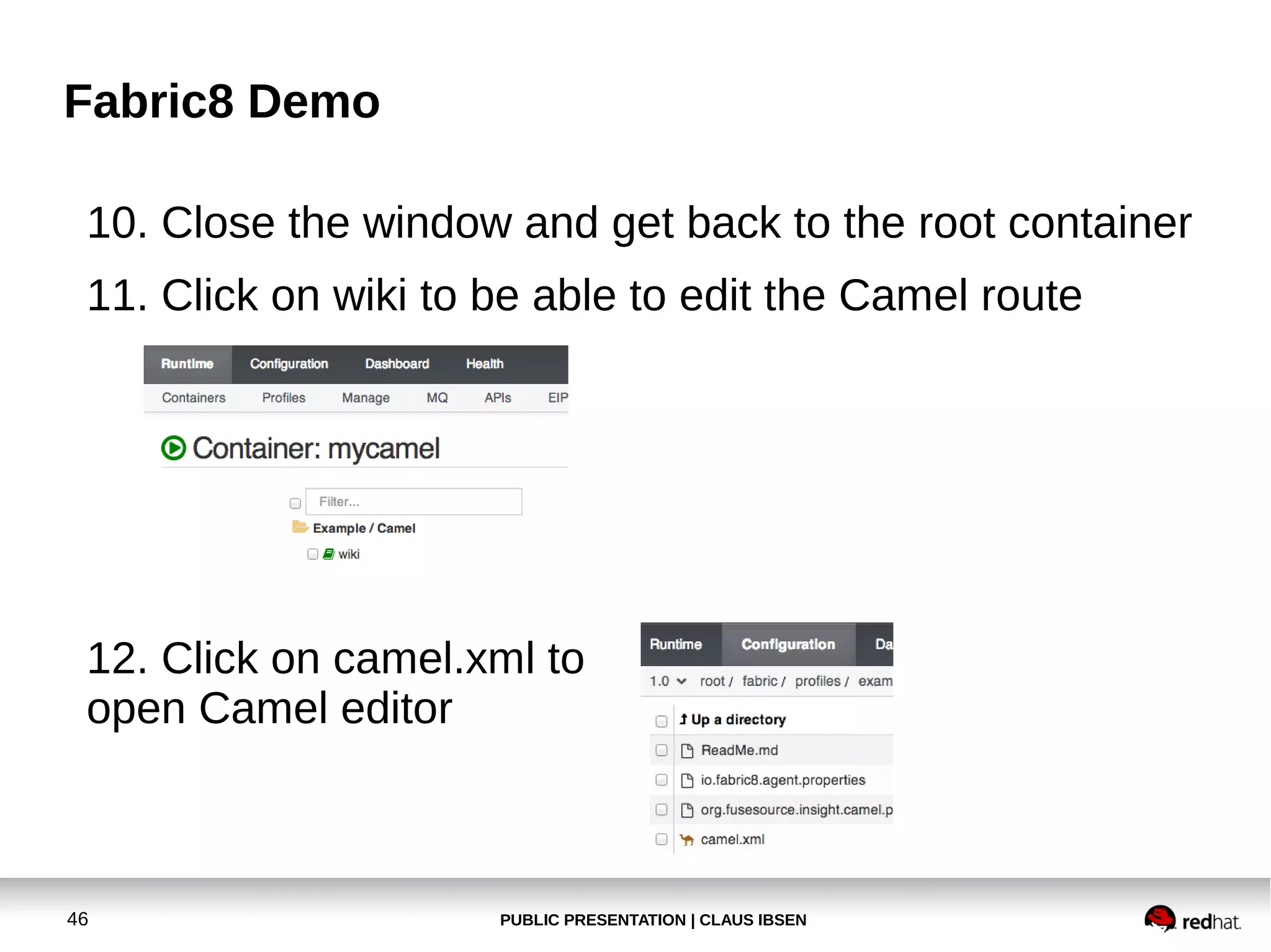 Fabric8 Demo
10. Close the window and get back to the root container
11. Click on wiki to be able to edit the Camel route

12. Click on camel.xml to
open Camel editor

46

PUBLIC PRESENTATION | CLAUS IBSEN

 
