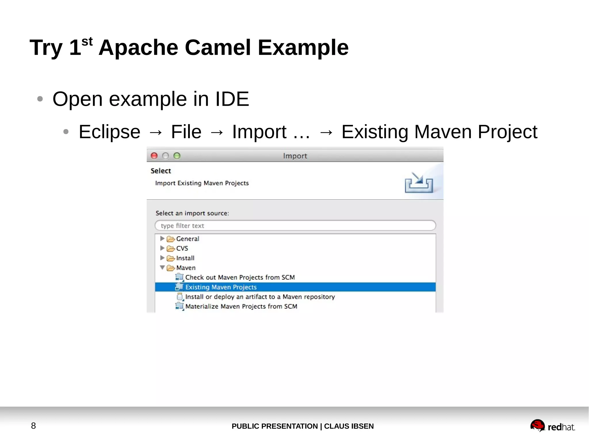 Try 1st Apache Camel Example
●

Open example in IDE
●

8

Eclipse → File → Import … → Existing Maven Project

PUBLIC PRESENTATION | CLAUS IBSEN

 