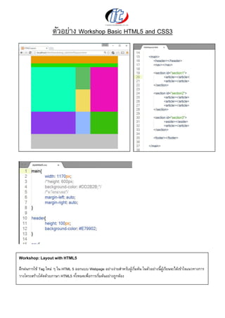 ตัวอย่าง Workshop Basic HTML5 and CSS3
Workshop: Layout with HTML5
ฝึกฝนการใช้ Tag ใหม่ ๆ ใน HTML 5 ออกแบบ Webpage อย่างง่ายสาหรับผู้เริ่มต้น ในตัวอย่างนี้ผู้เรียนจะได้เข้าใจแนวทางการ
วางโครงสร้างโค๊ดด้วยภาษา HTML5 ทั้งหมดเพื่อการเริ่มต้นอย่างถูกต้อง
 