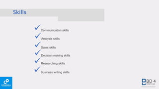 Skills
Communication skills
Analysis skills
Sales skills
Decision making skills
Researching skills
Business writing skills
 