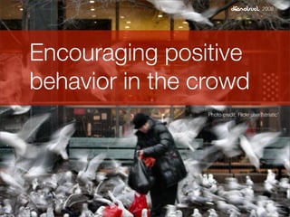 2008




Encouraging positive
behavior in the crowd
                 Photo credit: Flickr user ‘striatic’
 