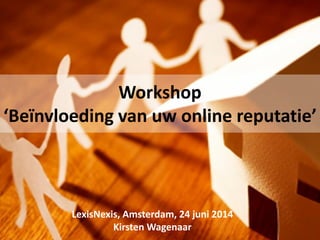 LexisNexis, Amsterdam, 24 juni 2014
Kirsten Wagenaar
Workshop
‘Beïnvloeding van uw online reputatie’
 