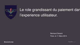 Le role grandissant du paiement dan
l’experience utilisateur.
Bertrand Dezard
Paris, le 11 Mars 2014
 