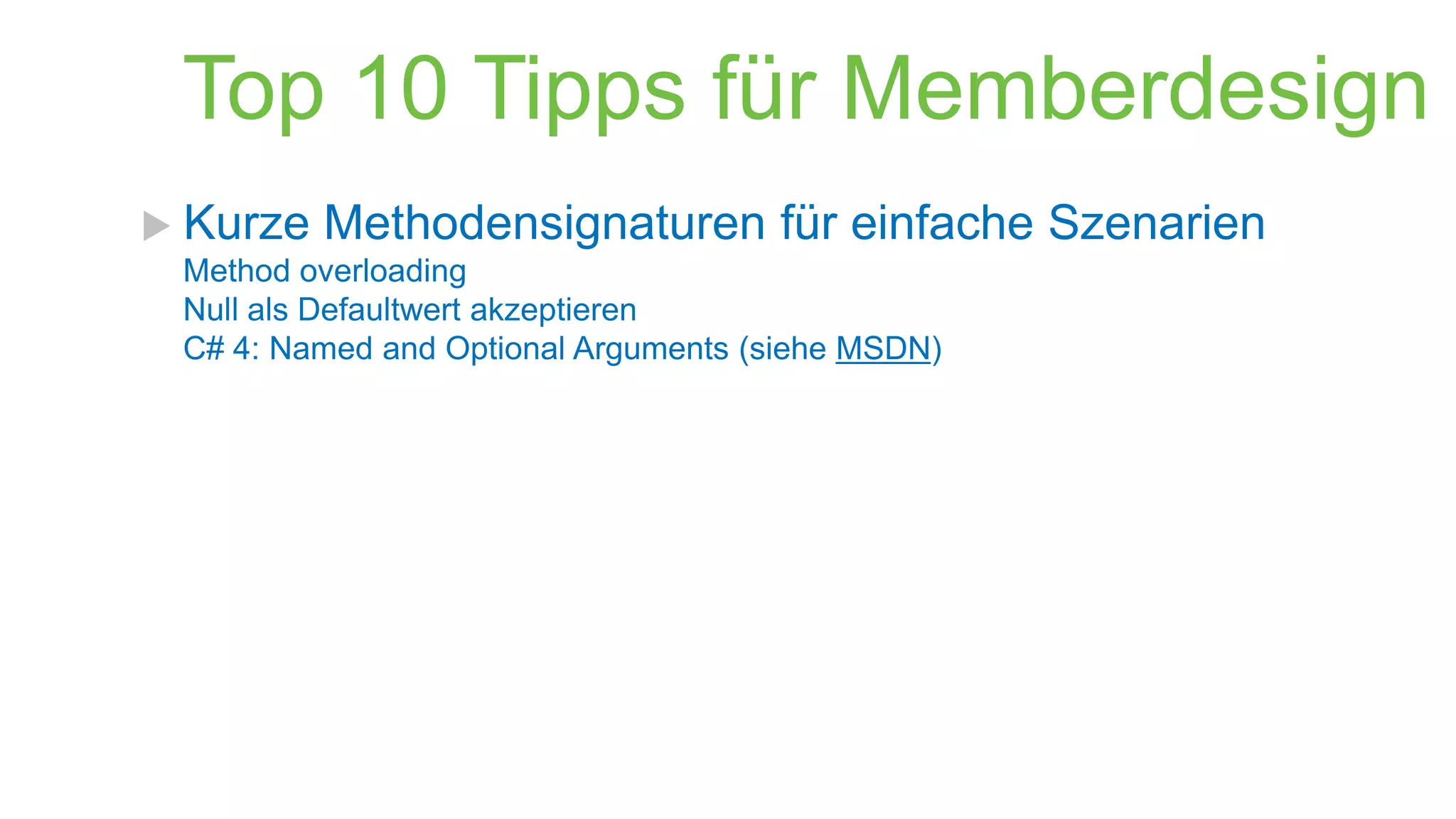 Top 10 Tipps für Memberdesign
 Kurze

Methodensignaturen für einfache Szenarien

Method overloading
Null als Defaultwert akzeptieren
C# 4: Named and Optional Arguments (siehe MSDN)

 