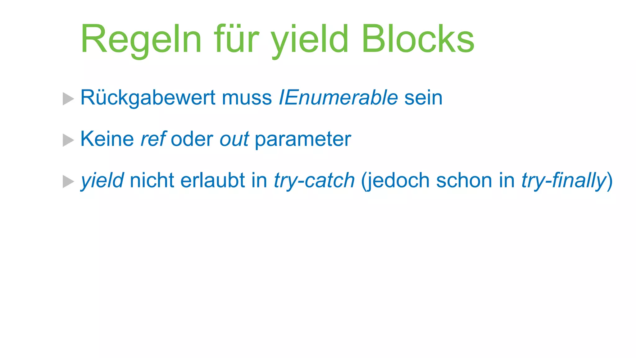Regeln für yield Blocks
 Rückgabewert
 Keine
 yield

muss IEnumerable sein

ref oder out parameter

nicht erlaubt in try-catch (jedoch schon in try-finally)

 
