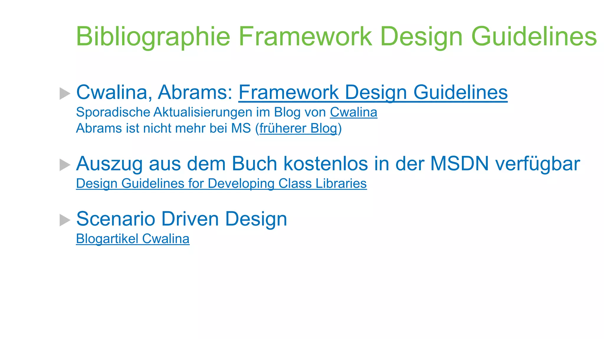 Bibliographie Framework Design Guidelines
 Cwalina,

Abrams: Framework Design Guidelines

Sporadische Aktualisierungen im Blog von Cwalina
Abrams ist nicht mehr bei MS (früherer Blog)

 Auszug

aus dem Buch kostenlos in der MSDN verfügbar

Design Guidelines for Developing Class Libraries

 Scenario

Driven Design

Blogartikel Cwalina

 