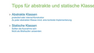 Tipps für abstrakte und statische Klasse
 Abstrakte

Klassen

protected oder internal Konstruktor
Zu jeder abstrakten Klasse mind. eine konkrete Implementierung

 Statische

Klassen

Sollten die Ausnahme sein
Nicht als Misthaufen verwenden

 