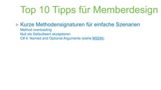 Top 10 Tipps für Memberdesign
 Kurze

Methodensignaturen für einfache Szenarien

Method overloading
Null als Defaultwert akzeptieren
C# 4: Named and Optional Arguments (siehe MSDN)

 