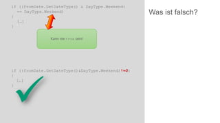 if ((fromDate.GetDateType() & DayType.Weekend)
== DayType.Weekend)
{
[…]
}
Kann nie true sein!

if ((fromDate.GetDateType()&DayType.Weekend)!=0)
{
[…]
}



Was ist falsch?

 