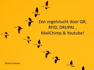 Een vogelvlucht door QR, 
                      RFID, DRUPAL , 
                  MailChimp & Youtube!




Richard Heesen
 