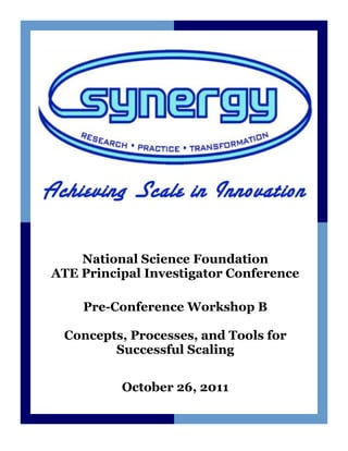 National Science Foundation
ATE Principal Investigator Conference

    Pre-Conference Workshop B

 Concepts, Processes, and Tools for
        Successful Scaling

          October 26, 2011
 