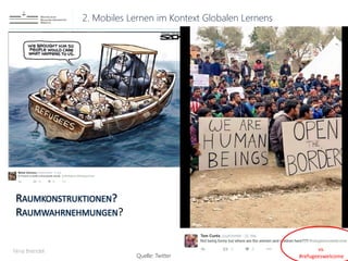 2. Mobiles Lernen im Kontext Globalen Lernens
Nina Brendel
Bewertungskompetenz
RAUMKONSTRUKTIONEN?
RAUMWAHRNEHMUNGEN?
vs.
#refugeeswelcomeQuelle: Twitter
 