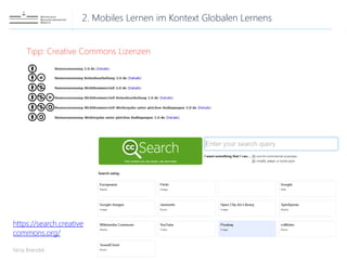 2. Mobiles Lernen im Kontext Globalen Lernens
Nina Brendel
Tipp: Creative Commons Lizenzen
https://search.creative
commons.org/
 