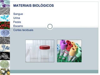 MATERIAIS BIOLÓGICOS 
Sangue 
Urina 
Fezes 
Escarro 
Cortes teciduais 
 