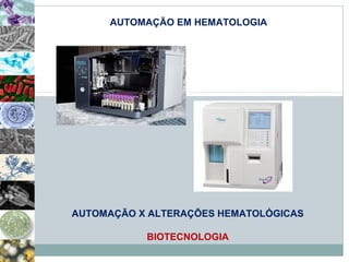 AUTOMAÇÃO EM HEMATOLOGIA 
AUTOMAÇÃO X ALTERAÇÕES HEMATOLÓGICAS 
BIOTECNOLOGIA 
 
