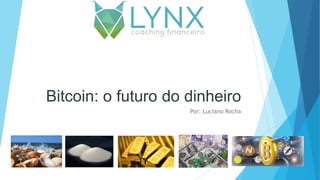 Bitcoin: o futuro do dinheiro
Por: Luciano Rocha
 