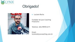 Obrigado!
 Luciano Rocha
Fundador da Lynx Coaching
Financeiro
Telefone: (83) 99970-6171
Email:
luciano@lynxcoaching.com.br
 